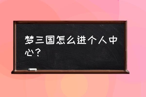 梦三国手游怎么添加好友 梦三国怎么进个人中心？