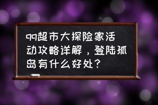 qq超市奖杯放哪里 qq超市大探险家活动攻略详解，登陆孤岛有什么好处？