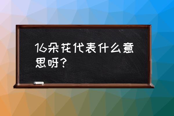 16朵红玫瑰花代表什么意思 16朵花代表什么意思呀？