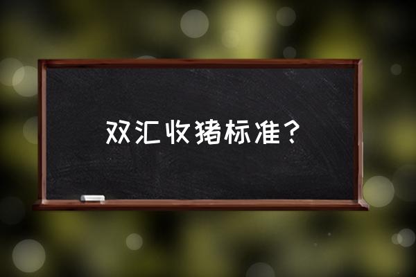 双汇生猪价格是多少 双汇收猪标准？