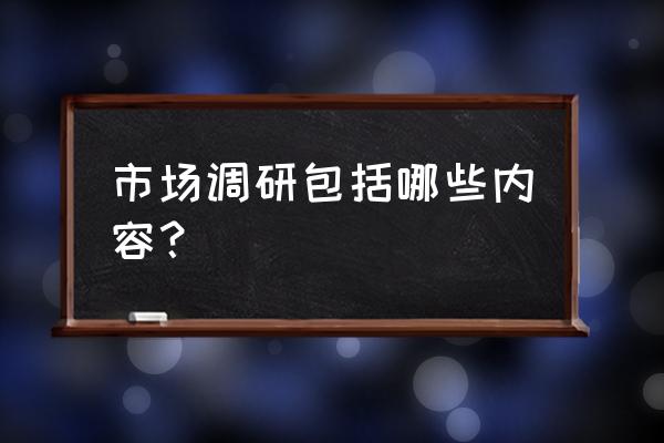 风景园林市场调研什么意思 市场调研包括哪些内容？