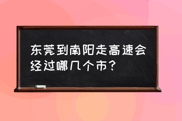 东莞回河南南阳走哪条高速 东莞到南阳走高速会经过哪几个市？