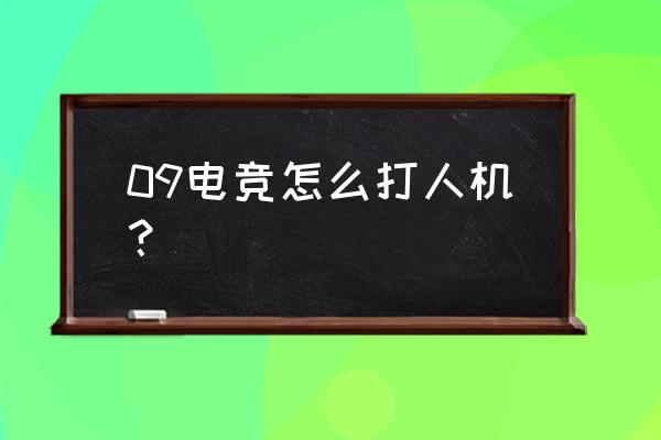 09电竞僵是什么意思 09电竞怎么打人机？