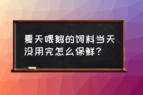 饲料如何储存 夏天喂鹅的饲料当天没用完怎么保鲜？