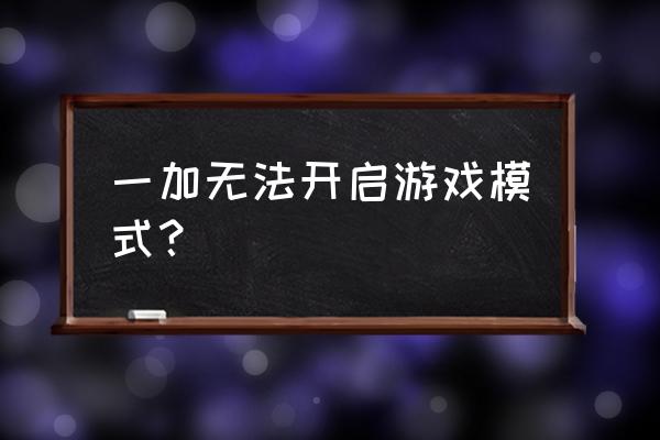 一加5手机的游戏模式怎么开 一加无法开启游戏模式？