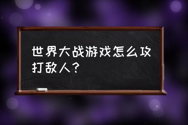 世界大战策略游戏怎么进攻 世界大战游戏怎么攻打敌人？