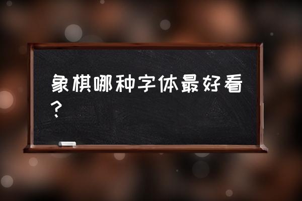 象棋盒子是什么体 象棋哪种字体最好看？