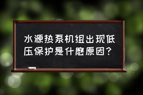 水源热泵制热低压保护什么原因 水源热泵机组出现低压保护是什麽原因？