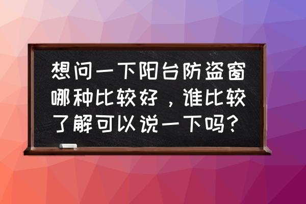 阳台做隐形防护网好不好 想问一下阳台防盗窗哪种比较好，谁比较了解可以说一下吗？