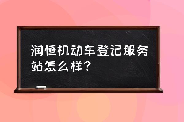 潍坊轿车打报废在哪里 润恒机动车登记服务站怎么样？