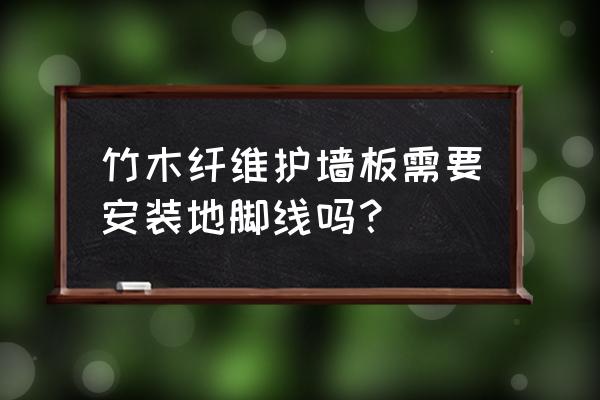 有护墙板要踢脚线吗 竹木纤维护墙板需要安装地脚线吗？