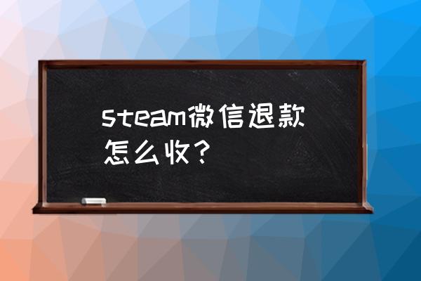 绝地求生微信付款的可以退款吗 steam微信退款怎么收？