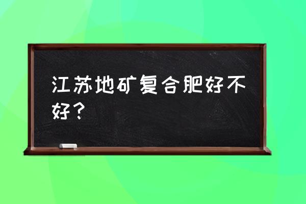 江苏省大型复合肥厂有哪些 江苏地矿复合肥好不好？