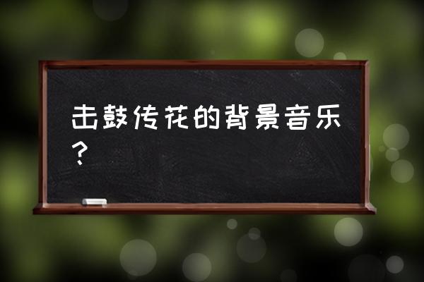 适合击鼓传花游戏的音乐有什么 击鼓传花的背景音乐？