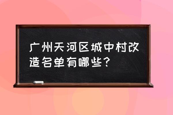 广州芳村茶滘中村改造几时拆 广州天河区城中村改造名单有哪些？