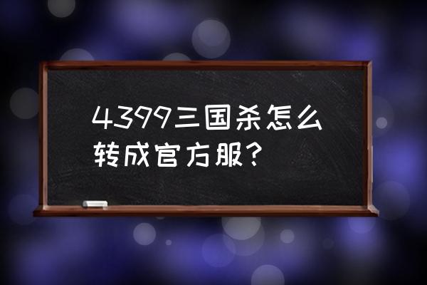 4399三国杀互通吗 4399三国杀怎么转成官方服？