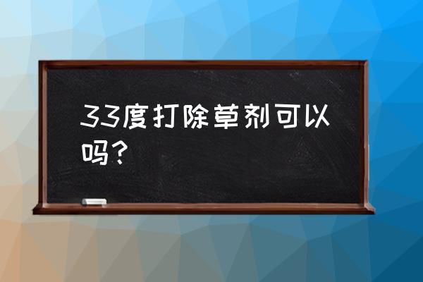 除草剂遇高温会失效吗 33度打除草剂可以吗？