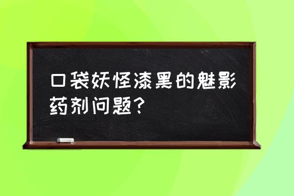 口袋妖怪努力值可以洗掉吗 口袋妖怪漆黑的魅影药剂问题？