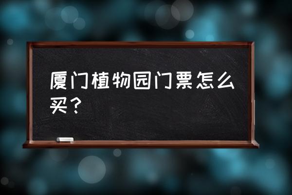 厦门市植物园地铁怎么坐车 厦门植物园门票怎么买？