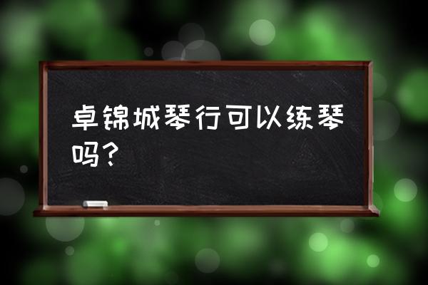 有免费的学钢琴吗 卓锦城琴行可以练琴吗？