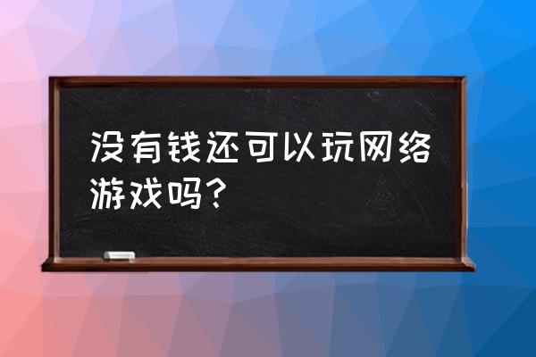 网页游戏是不是不花钱玩不了 没有钱还可以玩网络游戏吗？