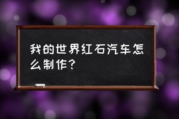 我的世界中红石汽车怎么做 我的世界红石汽车怎么制作？