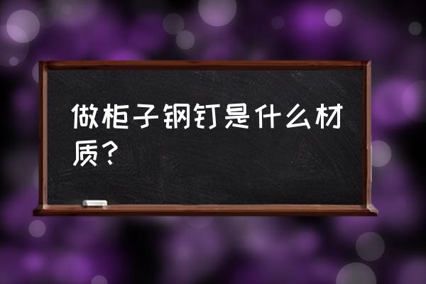 做家具木材连接用什么钉子 做柜子钢钉是什么材质？