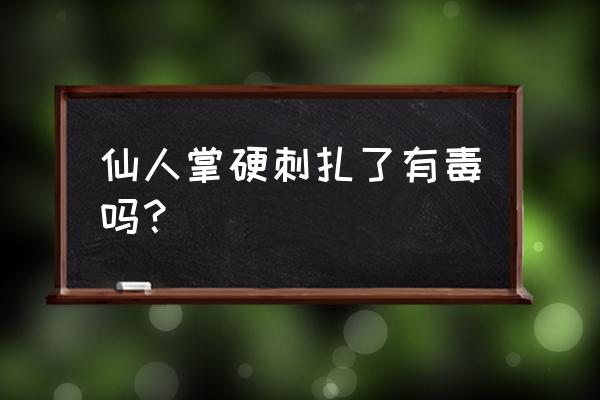 被仙人掌的刺扎到会怎样 仙人掌硬刺扎了有毒吗？