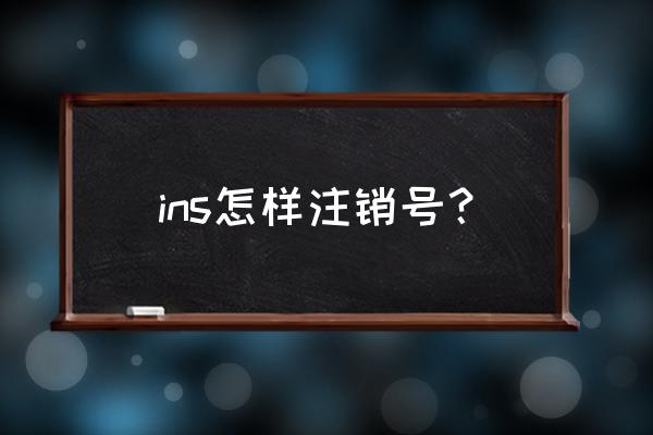 手机如何注销ins账号 ins怎样注销号？