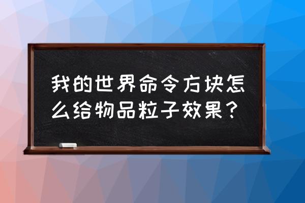 我的世界怎么做粒子手套 我的世界命令方块怎么给物品粒子效果？