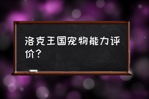 洛克王国怎么看宠物好不好 洛克王国宠物能力评价？