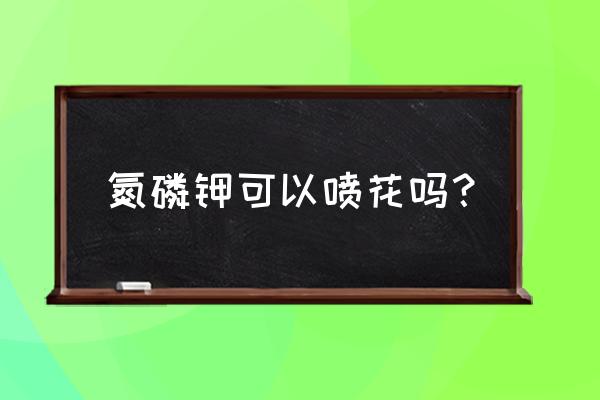 氮磷钾肥在家庭养花中怎么用 氮磷钾可以喷花吗？