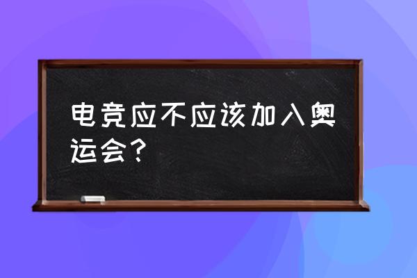 电子竞技为什么不能加入奥运会 电竞应不应该加入奥运会？