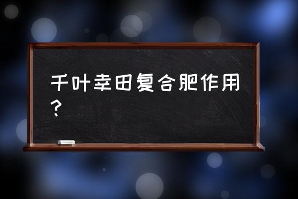 复合肥提供什么作用 千叶幸田复合肥作用？