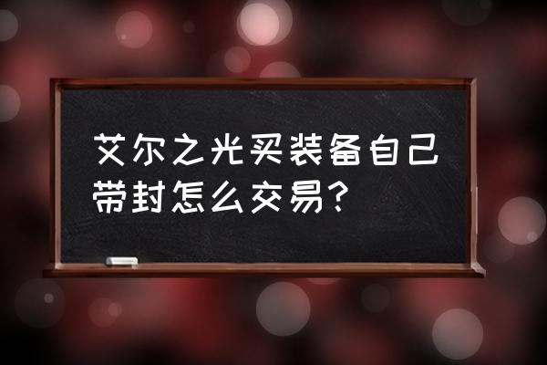 艾尔之光多余的装备怎么处理 艾尔之光买装备自己带封怎么交易？