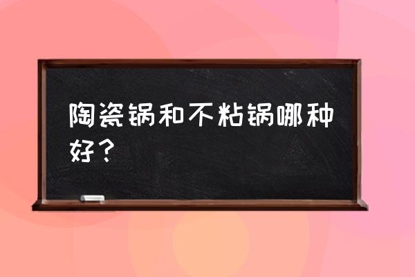 陶瓷平底锅和不粘锅哪种好 陶瓷锅和不粘锅哪种好？