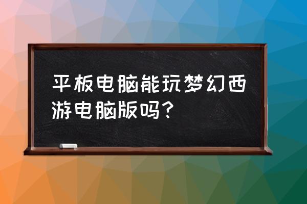 苹果平板电脑怎么玩端游 平板电脑能玩梦幻西游电脑版吗？