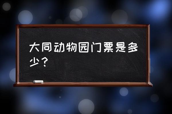 大同公园动物园怎么样 大同动物园门票是多少？