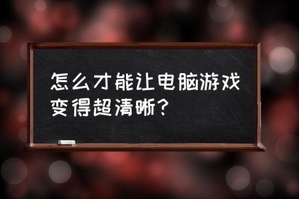 怎么调网页游戏画质 怎么才能让电脑游戏变得超清晰？