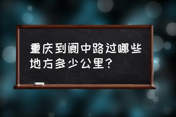 重庆市至南充阆中古城多少公里 重庆到阆中路过哪些地方多少公里？