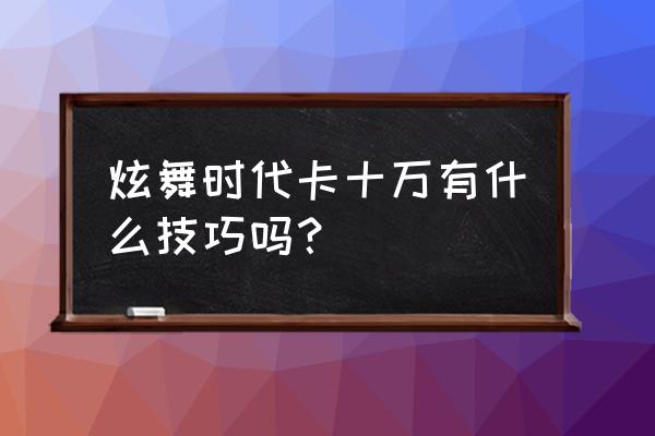 qq炫舞卡10w怎么玩 炫舞时代卡十万有什么技巧吗？