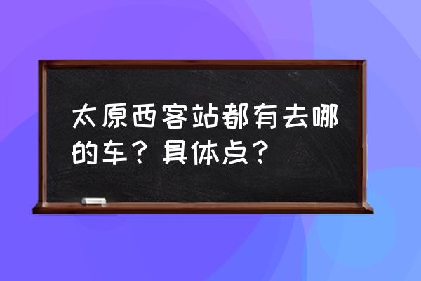 太原去交城哪里坐长途车 太原西客站都有去哪的车？具体点？