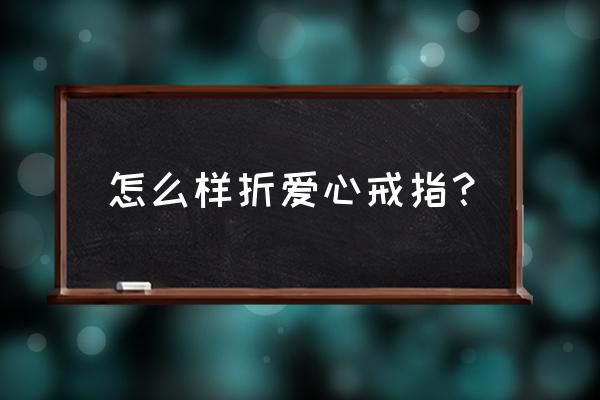 怎样折立体爱心戒指 怎么样折爱心戒指？