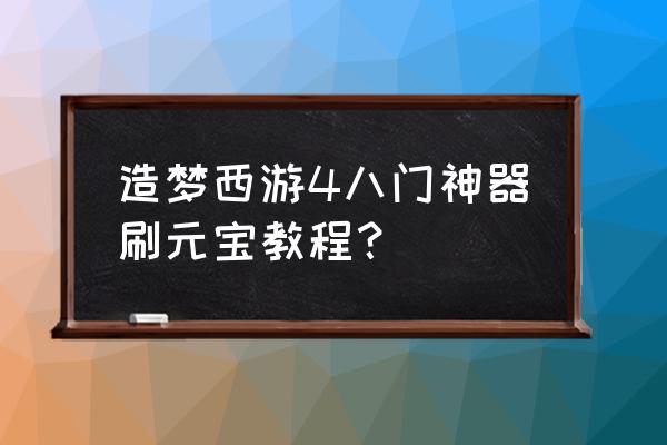 造梦西游4怎样刷元宝 造梦西游4八门神器刷元宝教程？