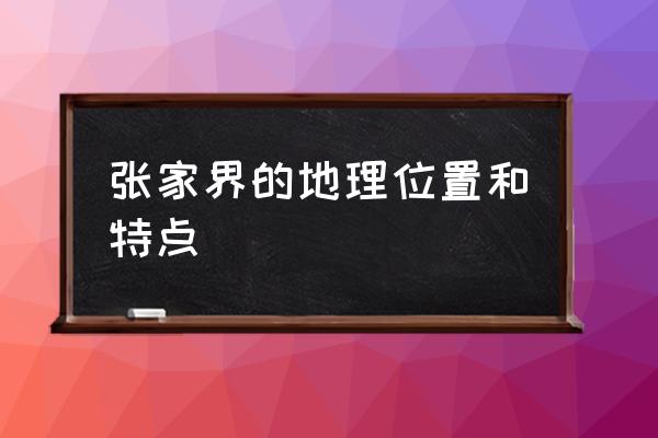 张家界和丽江哪个风景好看 张家界的地理位置和特点