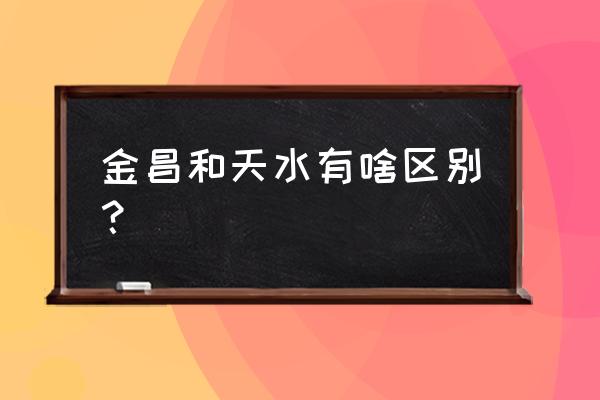 天水到金昌大巴要多久 金昌和天水有啥区别？