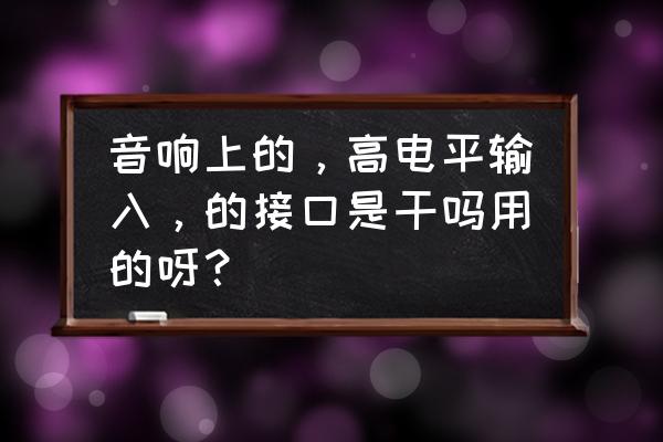 功放机高电平输入怎么接 音响上的，高电平输入，的接口是干吗用的呀？