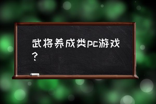 有什么好玩的养成类端游 武将养成类pc游戏？