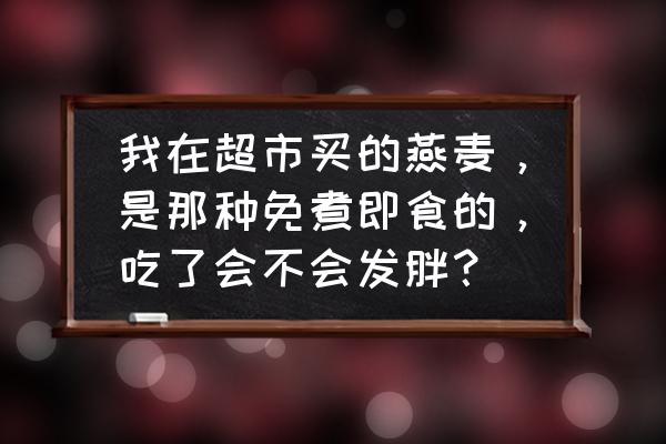 喝雅芙燕麦片增肥吗 我在超市买的燕麦，是那种免煮即食的，吃了会不会发胖？