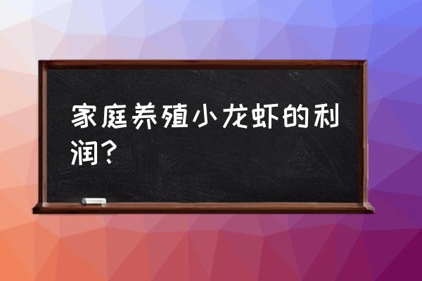 小龙虾养殖要多少本钱 家庭养殖小龙虾的利润？